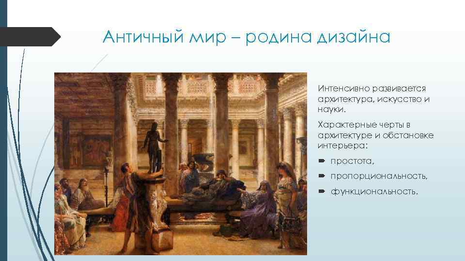 Античный мир – родина дизайна Интенсивно развивается архитектура, искусство и науки. Характерные черты в