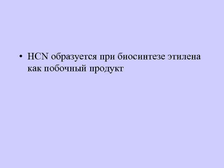  • HCN образуется при биосинтезе этилена как побочный продукт 