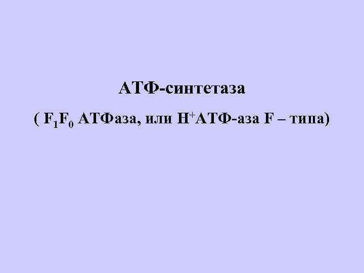 АТФ-синтетаза ( F 1 F 0 АТФаза, или Н+АТФ-аза F – типа) 