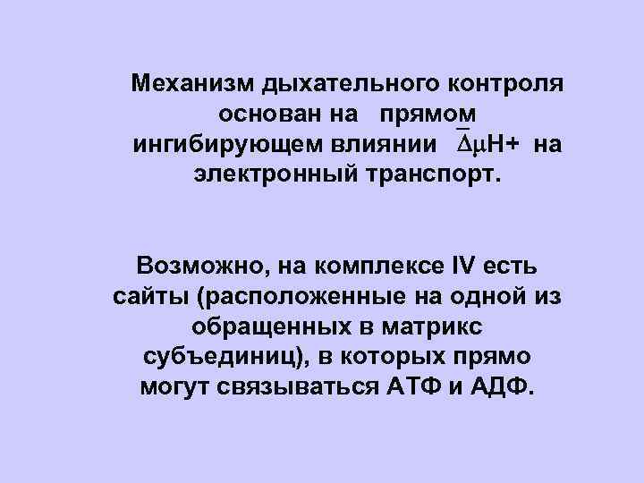 Механизм дыхательного контроля основан на прямом ингибирующем влиянии Н+ на электронный транспорт. Возможно, на
