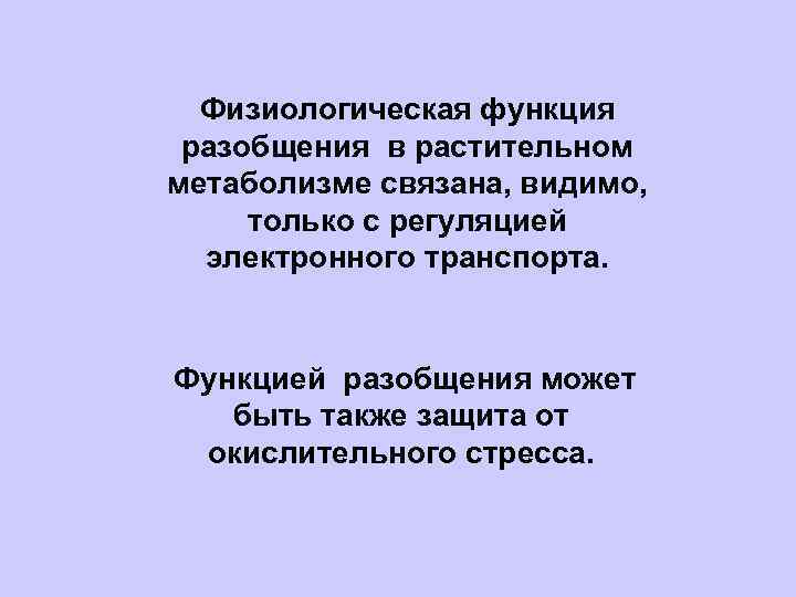 Физиологическая функция разобщения в растительном метаболизме связана, видимо, только с регуляцией электронного транспорта. Функцией