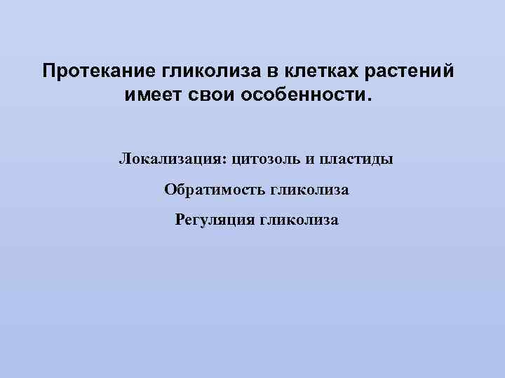 Протекание гликолиза в клетках растений имеет свои особенности. Локализация: цитозоль и пластиды Обратимость гликолиза