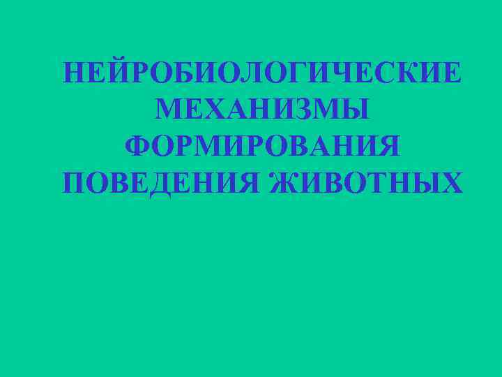 НЕЙРОБИОЛОГИЧЕСКИЕ МЕХАНИЗМЫ ФОРМИРОВАНИЯ ПОВЕДЕНИЯ ЖИВОТНЫХ 