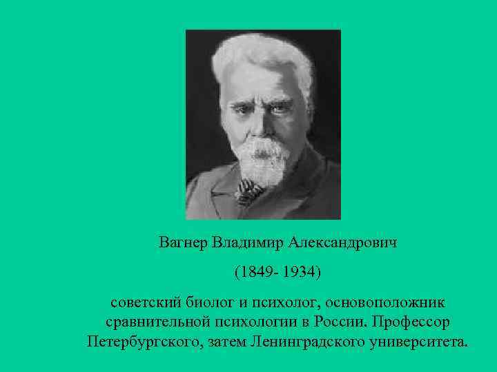 Вагнер Владимир Александрович (1849 - 1934) советский биолог и психолог, основоположник сравнительной психологии в