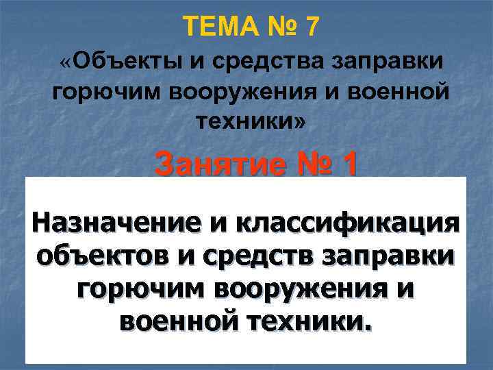 ТЕМА № 7 «Объекты и средства заправки горючим вооружения и военной техники» Занятие №