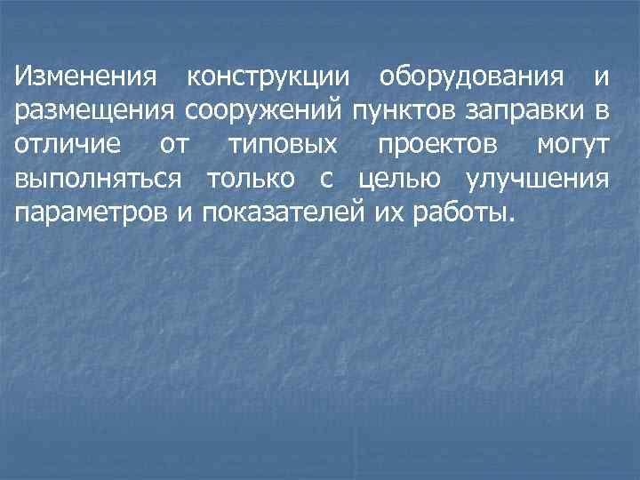 Изменения конструкции оборудования и размещения сооружений пунктов заправки в отличие от типовых проектов могут