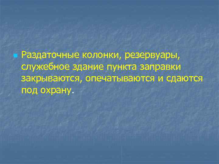 n Раздаточные колонки, резервуары, служебное здание пункта заправки закрываются, опечатываются и сдаются под охрану.