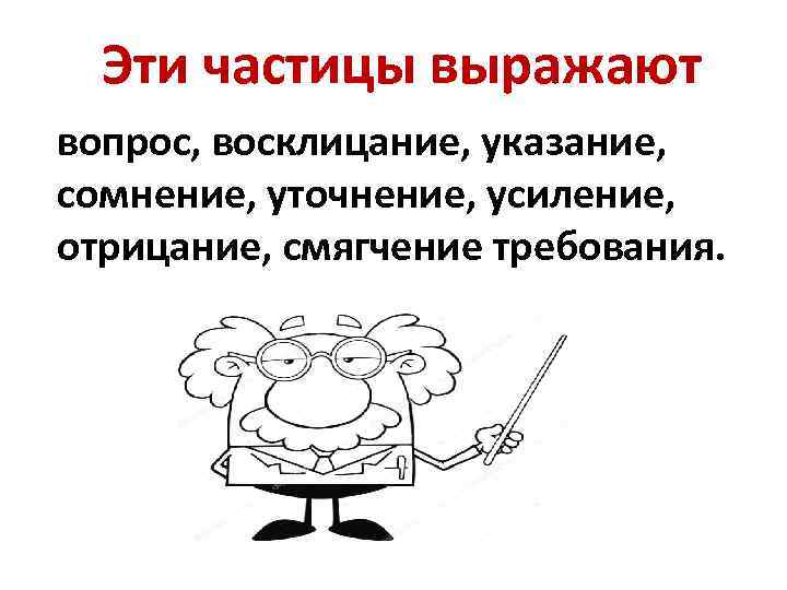 Эти частицы выражают вопрос, восклицание, указание, сомнение, уточнение, усиление, отрицание, смягчение требования. 