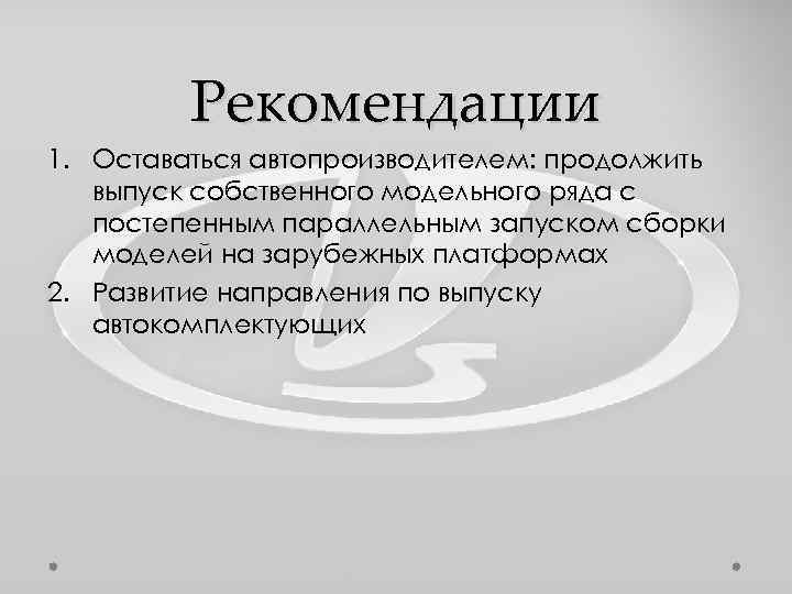 Рекомендации 1. Оставаться автопроизводителем: продолжить выпуск собственного модельного ряда с постепенным параллельным запуском сборки