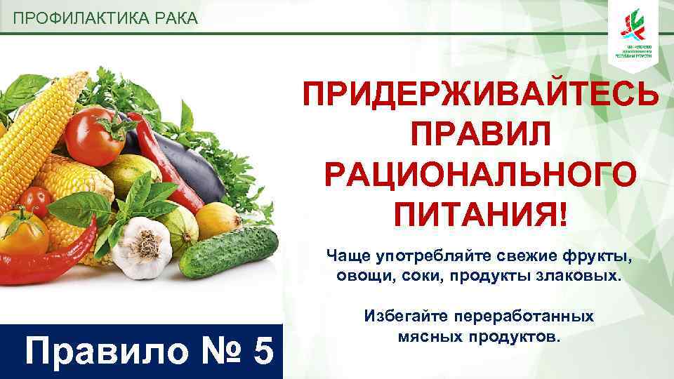 ПРОФИЛАКТИКА РАКА ПРИДЕРЖИВАЙТЕСЬ ПРАВИЛ РАЦИОНАЛЬНОГО ПИТАНИЯ! Чаще употребляйте свежие фрукты, овощи, соки, продукты злаковых.