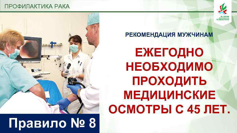 ПРОФИЛАКТИКА РАКА РЕКОМЕНДАЦИЯ МУЖЧИНАМ Правило № 8 ЕЖЕГОДНО НЕОБХОДИМО ПРОХОДИТЬ МЕДИЦИНСКИЕ ОСМОТРЫ С 45