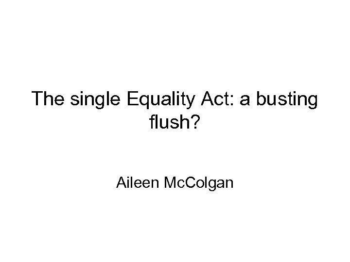 The single Equality Act: a busting flush? Aileen Mc. Colgan 
