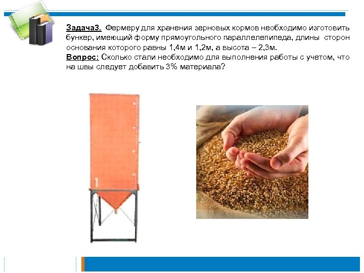 Задача 3. Фермеру для хранения зерновых кормов необходимо изготовить бункер, имеющий форму прямоугольного параллелепипеда,