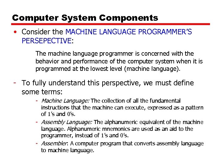 Computer System Components • Consider the MACHINE LANGUAGE PROGRAMMER’S PERSEPECTIVE: The machine language programmer