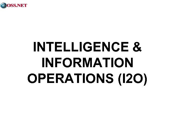 INTELLIGENCE & INFORMATION OPERATIONS (I 2 O) 