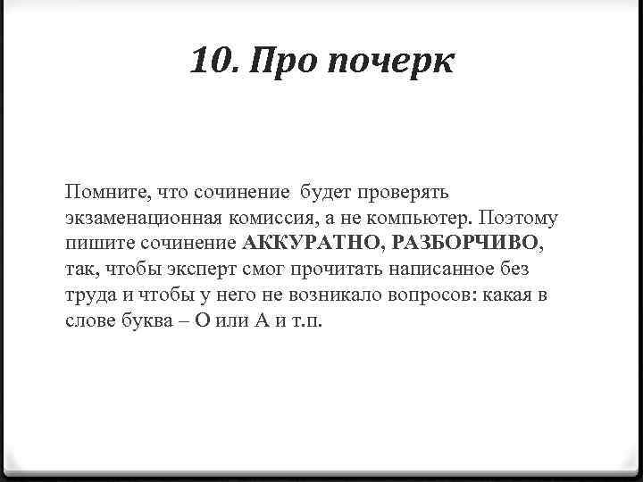 10. Про почерк Помните, что сочинение будет проверять экзаменационная комиссия, а не компьютер. Поэтому