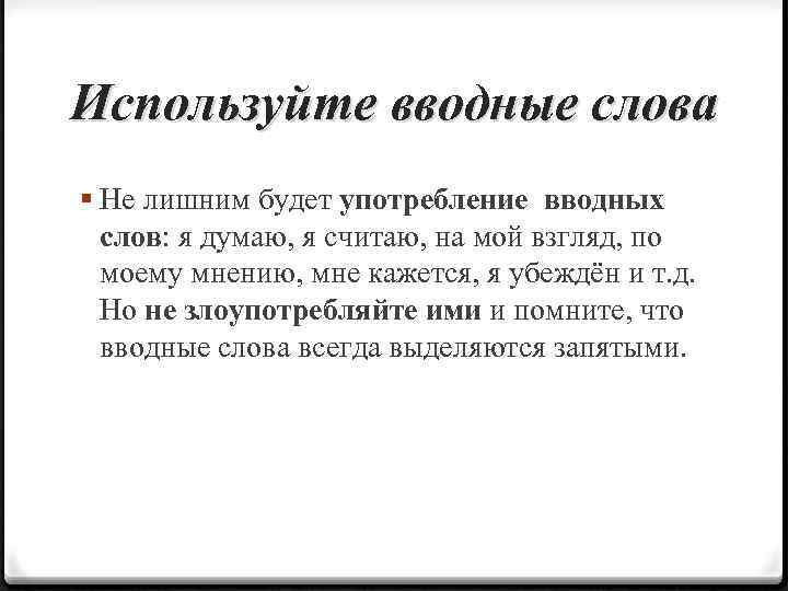 Используйте вводные слова § Не лишним будет употребление вводных слов: я думаю, я считаю,