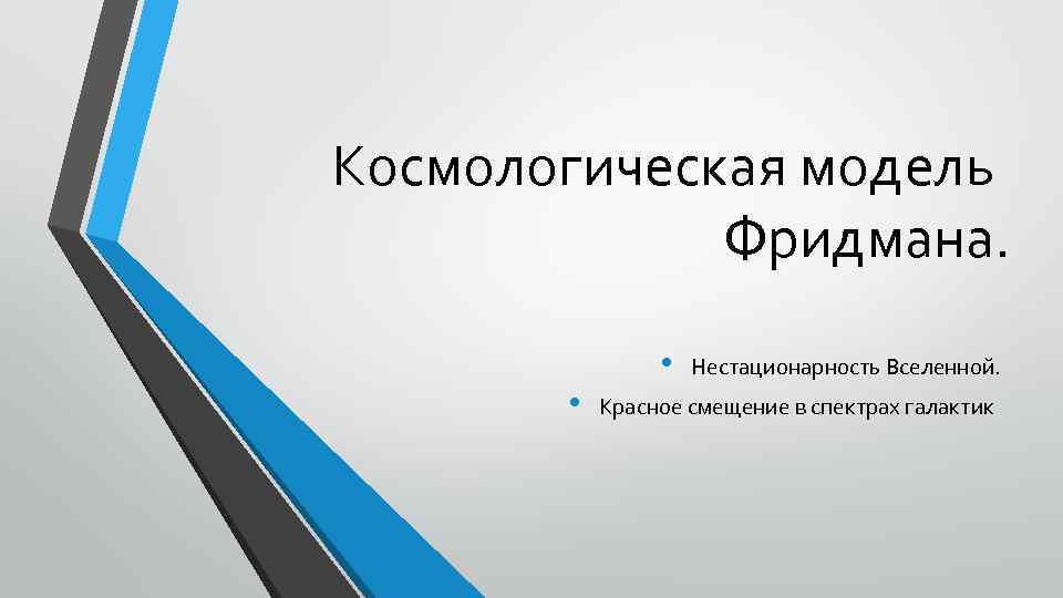 Космологическая модель Фридмана. • • Нестационарность Вселенной. Красное смещение в спектрах галактик 