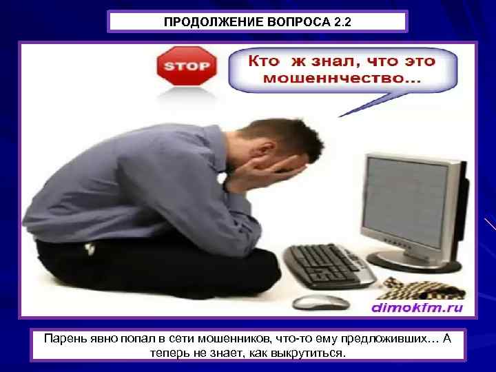ПРОДОЛЖЕНИЕ ВОПРОСА 2. 2 Парень явно попал в сети мошенников, что-то ему предложивших… А