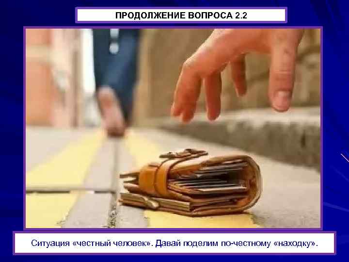 ПРОДОЛЖЕНИЕ ВОПРОСА 2. 2 Ситуация «честный человек» . Давай поделим по-честному «находку» . 