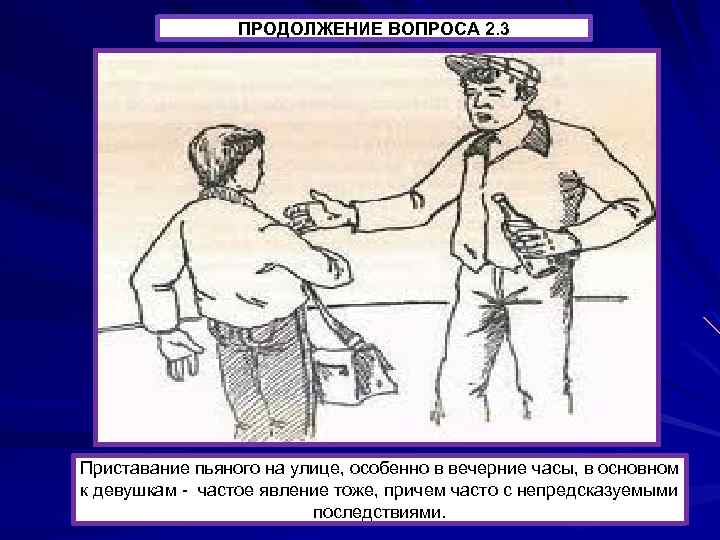 ПРОДОЛЖЕНИЕ ВОПРОСА 2. 3 Приставание пьяного на улице, особенно в вечерние часы, в основном