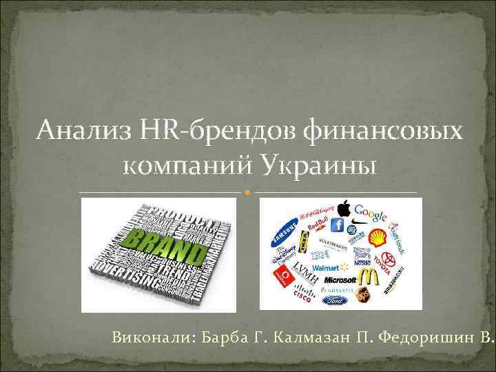 Анализ HR-брендов финансовых компаний Украины Виконали: Барба Г. Калмазан П. Федоришин В. 