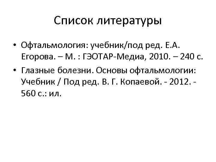 Список литературы • Офтальмология: учебник/под ред. Е. А. Егорова. – М. : ГЭОТАР-Медиа, 2010.