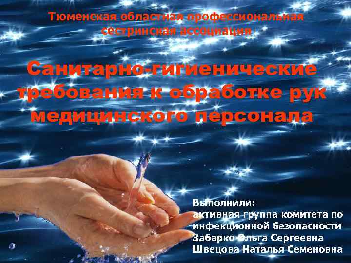 Тюменская областная профессиональная сестринская ассоциация Санитарно-гигиенические требования к обработке рук медицинского персонала Выполнили: активная
