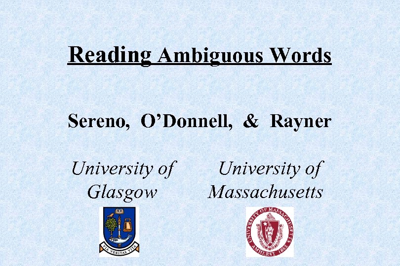 Reading Ambiguous Words Sereno, O’Donnell, & Rayner University of Glasgow University of Massachusetts 