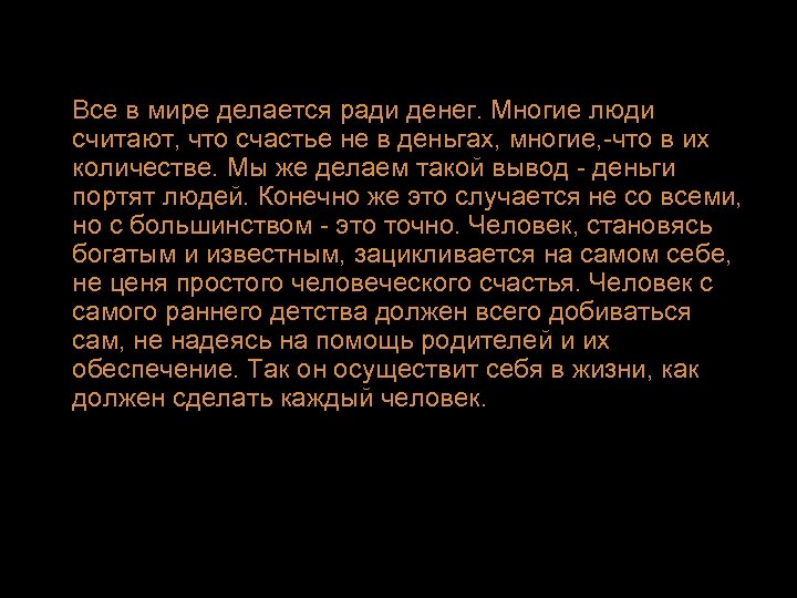 Все в мире делается ради денег. Многие люди считают, что счастье не в деньгах,