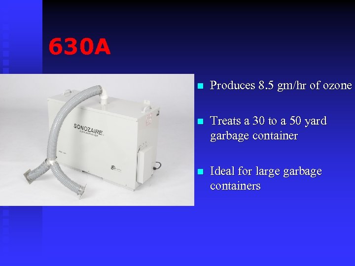 630 A n Produces 8. 5 gm/hr of ozone n Treats a 30 to