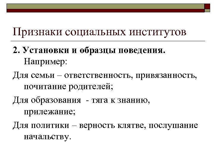 Признаки социальных институтов 2. Установки и образцы поведения. Например: Для семьи – ответственность, привязанность,