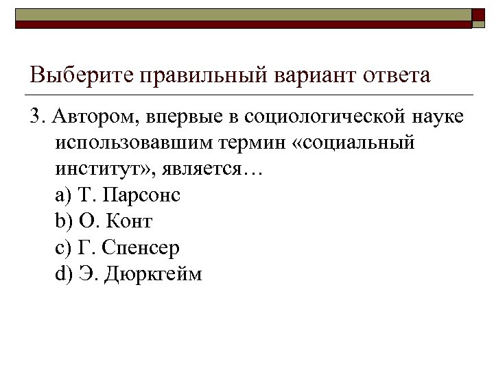 Выберите правильный вариант ответа 3. Автором, впервые в социологической науке использовавшим термин «социальный институт»