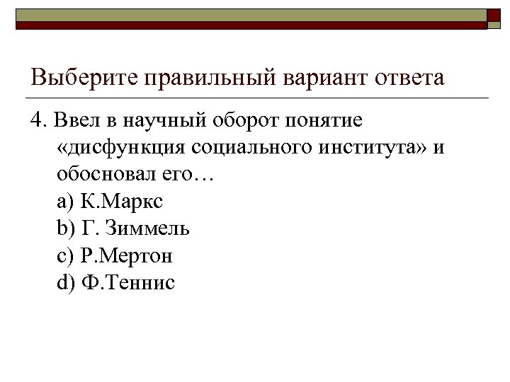 Выберите правильный вариант ответа 4. Ввел в научный оборот понятие «дисфункция социального института» и