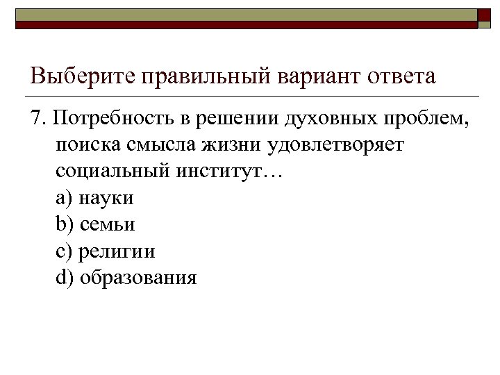 Выберите правильный вариант ответа 7. Потребность в решении духовных проблем, поиска смысла жизни удовлетворяет