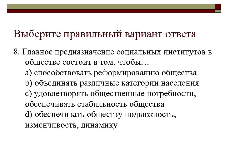 Выберите правильный вариант ответа 8. Главное предназначение социальных институтов в обществе состоит в том,