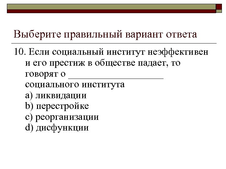 Выберите правильный вариант ответа 10. Если социальный институт неэффективен и его престиж в обществе
