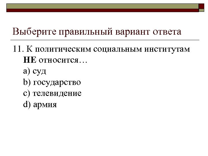 Выберите правильный вариант ответа 11. К политическим социальным институтам НЕ относится… a) суд b)