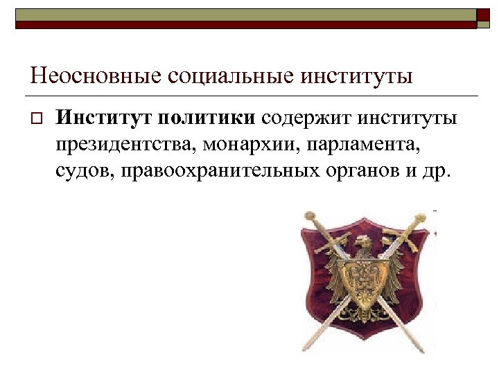 Неосновные социальные институты o Институт политики содержит институты президентства, монархии, парламента, судов, правоохранительных органов