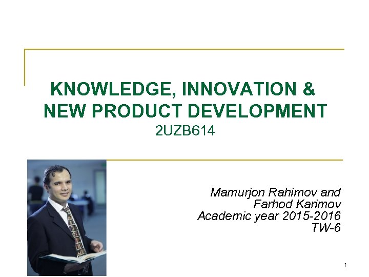 Lecture-1 KNOWLEDGE, INNOVATION & NEW PRODUCT DEVELOPMENT 2 UZB 614 Mamurjon Rahimov and Farhod