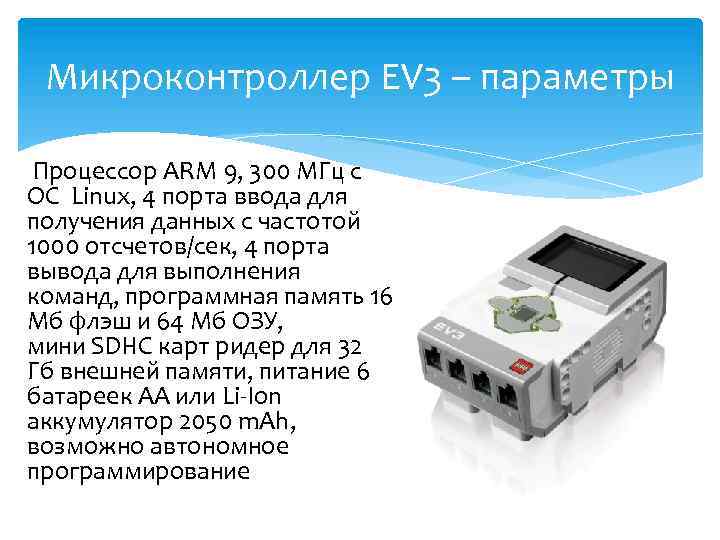 Микроконтроллер EV 3 – параметры Процессор ARM 9, 300 MГц с ОС Linux, 4