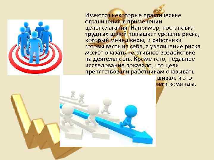 Имеются некоторые практические ограничения в применении целеполагания. Например, постановка трудных целей повышает уровень риска,