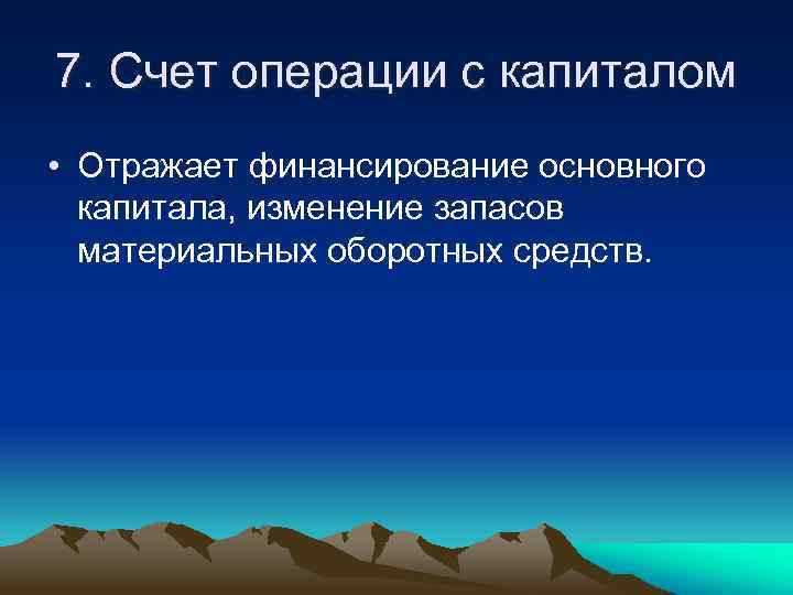 7. Счет операции с капиталом • Отражает финансирование основного капитала, изменение запасов материальных оборотных