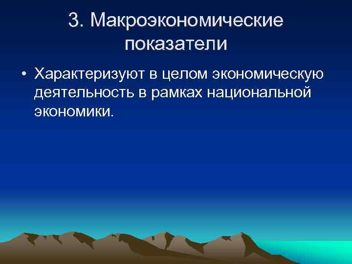 3. Макроэкономические показатели • Характеризуют в целом экономическую деятельность в рамках национальной экономики. 