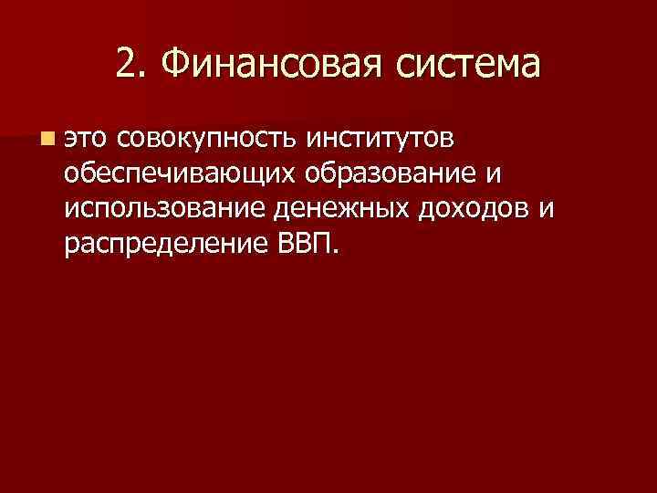 2. Финансовая система n это совокупность институтов обеспечивающих образование и использование денежных доходов и