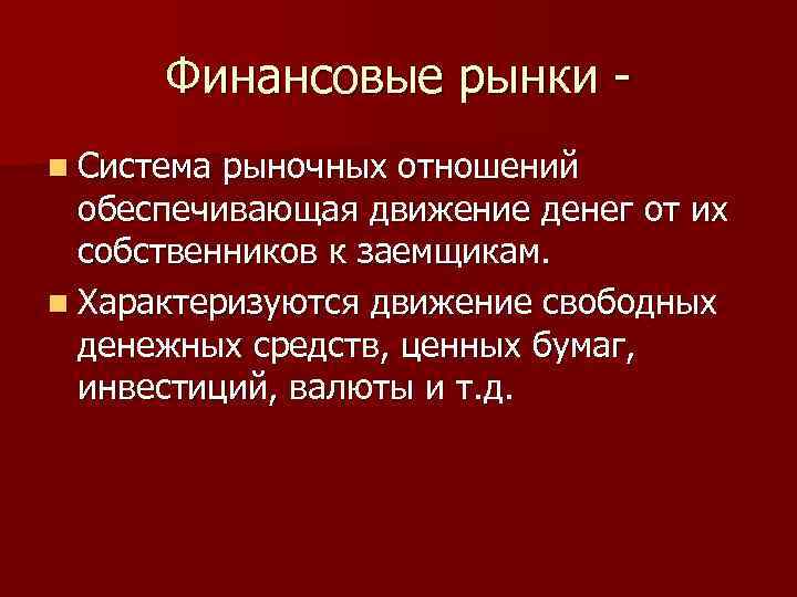 Финансовые рынки n Система рыночных отношений обеспечивающая движение денег от их собственников к заемщикам.