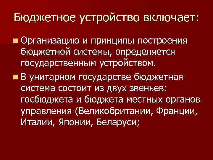 Бюджетное устройство включает: n Организацию и принципы построения бюджетной системы, определяется государственным устройством. n