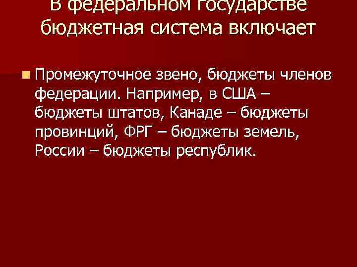 В федеральном государстве бюджетная система включает n Промежуточное звено, бюджеты членов федерации. Например, в