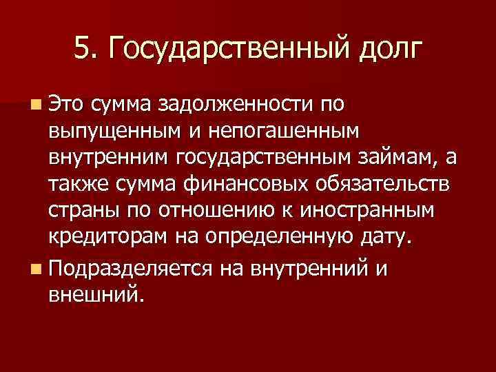 5. Государственный долг n Это сумма задолженности по выпущенным и непогашенным внутренним государственным займам,