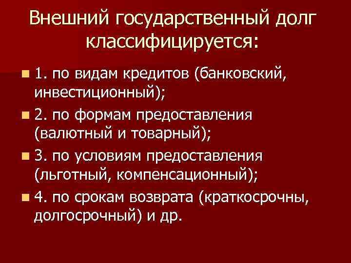 Внешний государственный долг классифицируется: n 1. по видам кредитов (банковский, инвестиционный); n 2. по